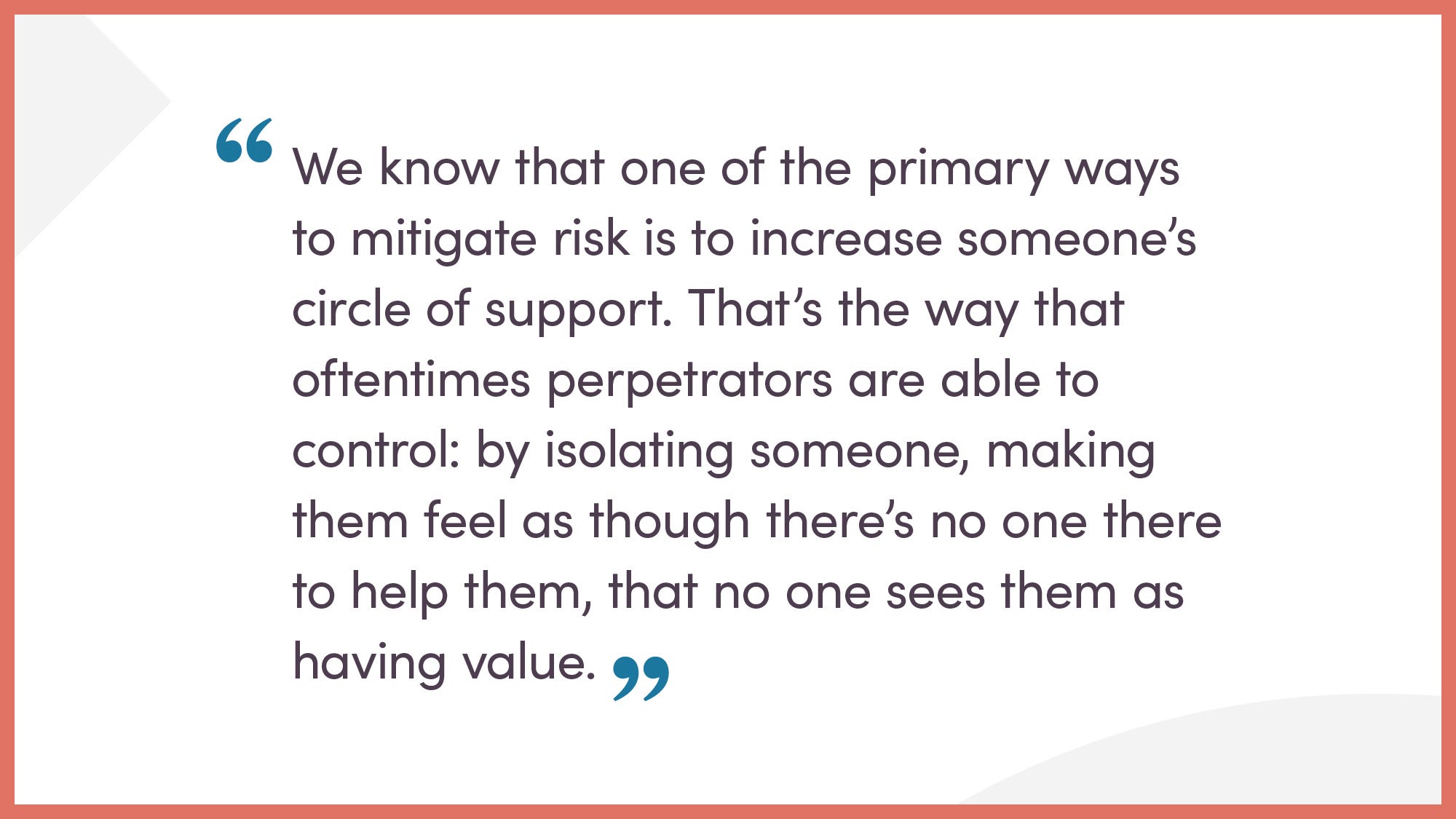 We know that one of the primary ways to mitigate risk is to increase someone’s circle of support.
